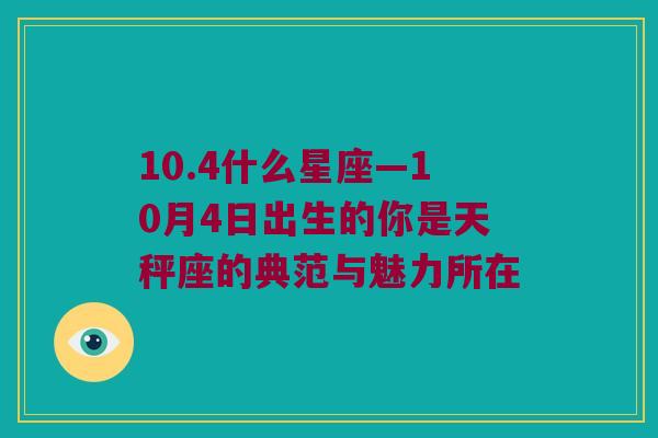 10.4什么星座—10月4日出生的你是天秤座的典范与魅力所在
