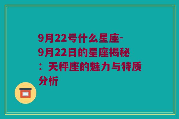 9月22号什么星座-9月22日的星座揭秘：天秤座的魅力与特质分析