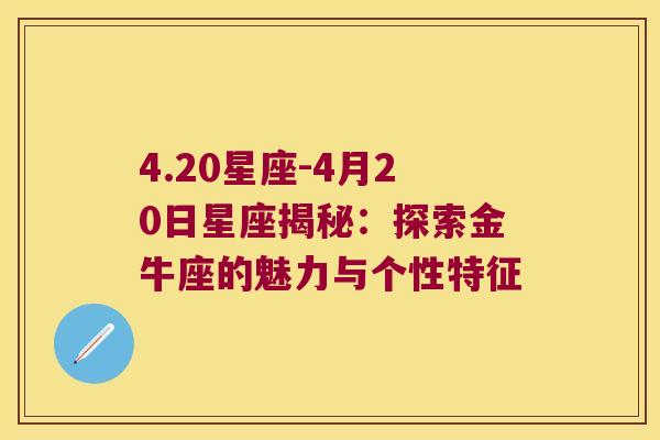 4.20星座-4月20日星座揭秘：探索金牛座的魅力与个性特征