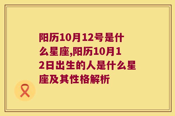阳历10月12号是什么星座,阳历10月12日出生的人是什么星座及其性格解析