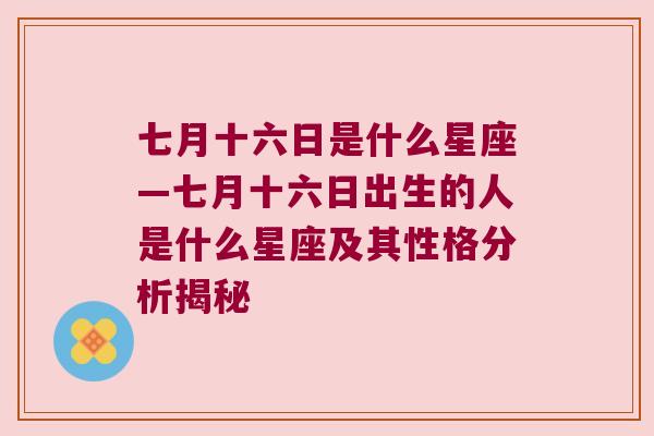 七月十六日是什么星座—七月十六日出生的人是什么星座及其性格分析揭秘