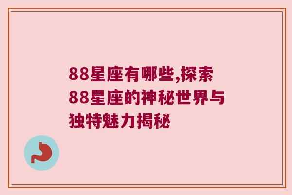 88星座有哪些,探索88星座的神秘世界与独特魅力揭秘