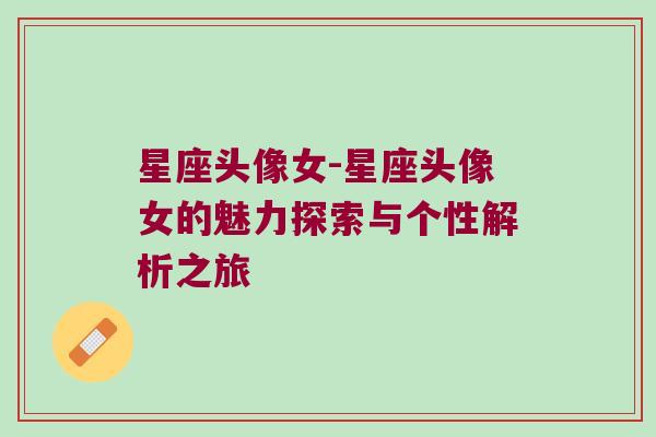 星座头像女-星座头像女的魅力探索与个性解析之旅