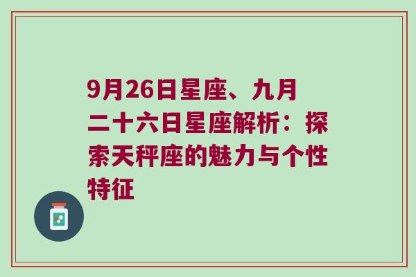 9月26日星座、九月二十六日星座解析：探索天秤座的魅力与个性特征