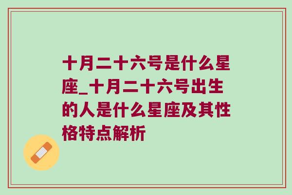 十月二十六号是什么星座_十月二十六号出生的人是什么星座及其性格特点解析