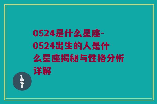 0524是什么星座-0524出生的人是什么星座揭秘与性格分析详解