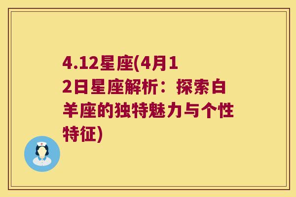 4.12星座(4月12日星座解析：探索白羊座的独特魅力与个性特征)