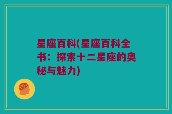 星座百科(星座百科全书：探索十二星座的奥秘与魅力)