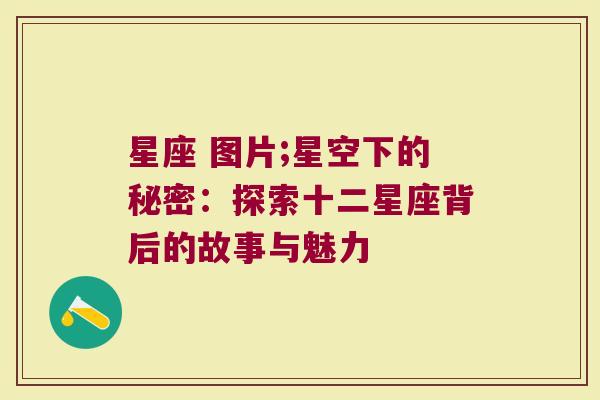 星座 图片;星空下的秘密：探索十二星座背后的故事与魅力