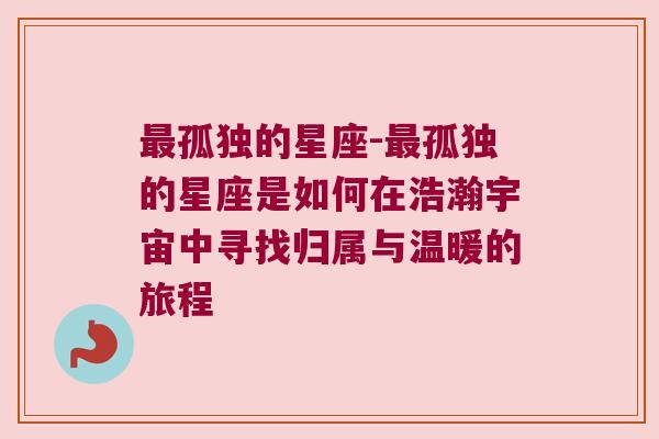 最孤独的星座-最孤独的星座是如何在浩瀚宇宙中寻找归属与温暖的旅程