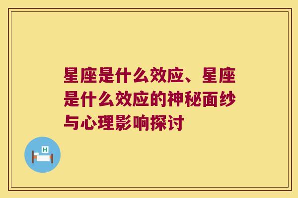 星座是什么效应、星座是什么效应的神秘面纱与心理影响探讨