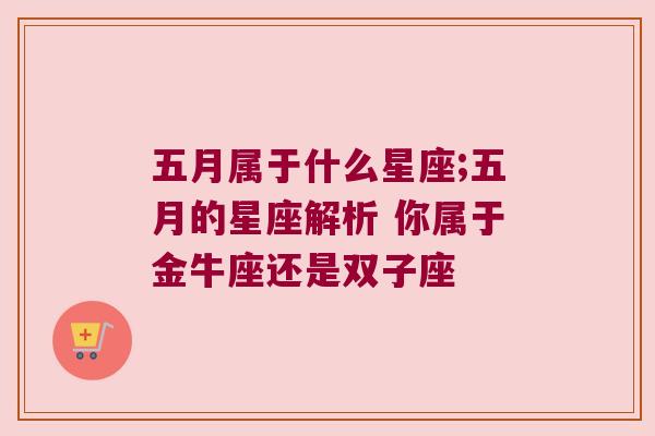 五月属于什么星座;五月的星座解析 你属于金牛座还是双子座