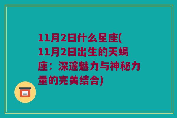 11月2日什么星座(11月2日出生的天蝎座：深邃魅力与神秘力量的完美结合)