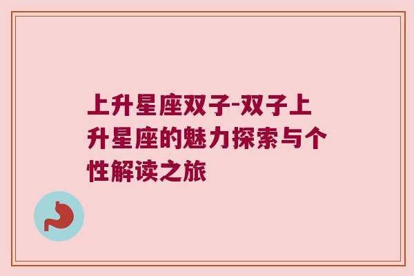 上升星座双子-双子上升星座的魅力探索与个性解读之旅