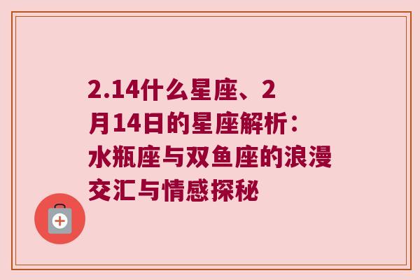 2.14什么星座、2月14日的星座解析：水瓶座与双鱼座的浪漫交汇与情感探秘