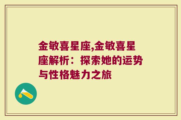 金敏喜星座,金敏喜星座解析：探索她的运势与性格魅力之旅