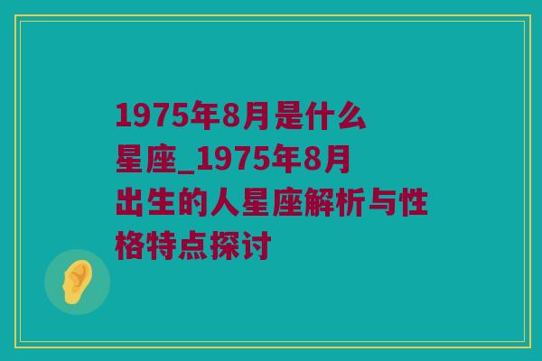 1975年8月是什么星座_1975年8月出生的人星座解析与性格特点探讨