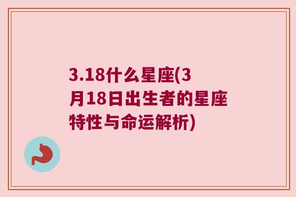 3.18什么星座(3月18日出生者的星座特性与命运解析)