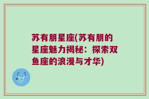 苏有朋星座(苏有朋的星座魅力揭秘：探索双鱼座的浪漫与才华)
