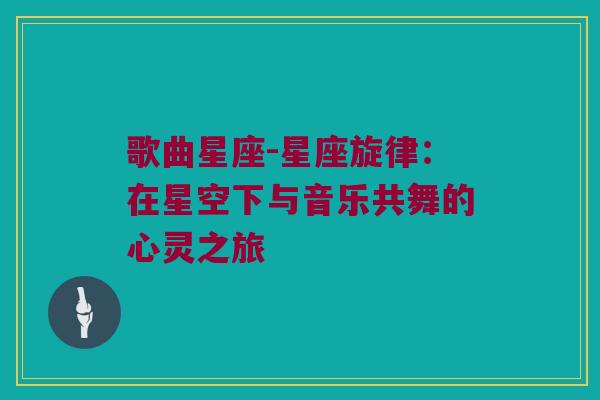 歌曲星座-星座旋律：在星空下与音乐共舞的心灵之旅