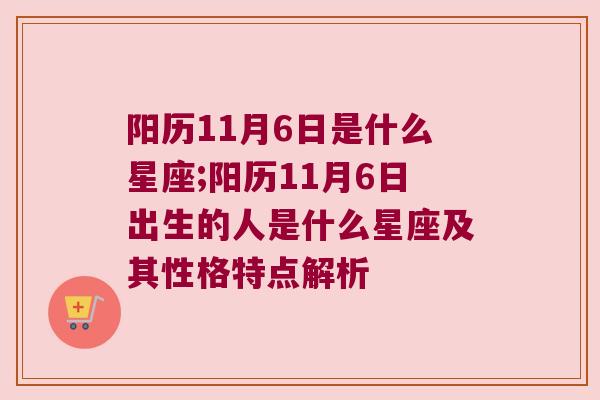 阳历11月6日是什么星座;阳历11月6日出生的人是什么星座及其性格特点解析