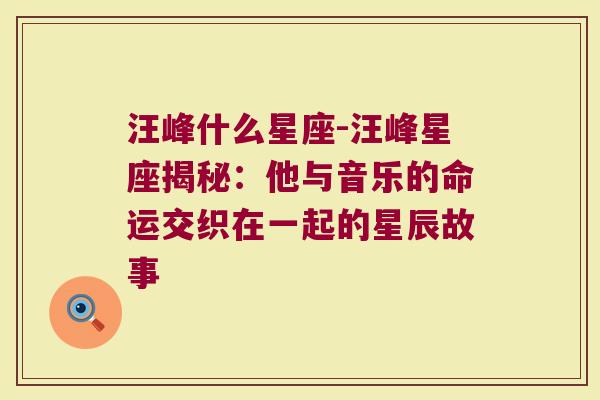 汪峰什么星座-汪峰星座揭秘：他与音乐的命运交织在一起的星辰故事