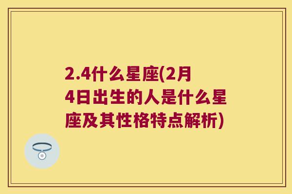 2.4什么星座(2月4日出生的人是什么星座及其性格特点解析)