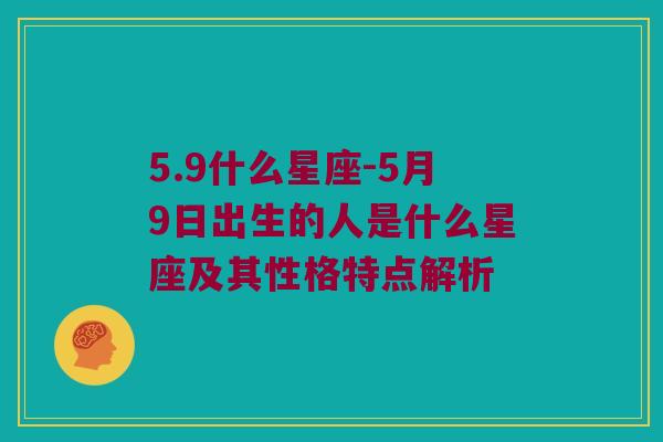 5.9什么星座-5月9日出生的人是什么星座及其性格特点解析