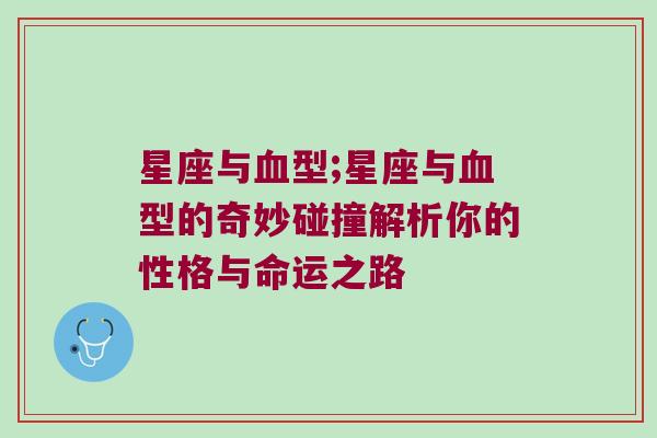 星座与血型;星座与血型的奇妙碰撞解析你的性格与命运之路