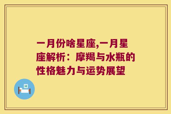 一月份啥星座,一月星座解析：摩羯与水瓶的性格魅力与运势展望