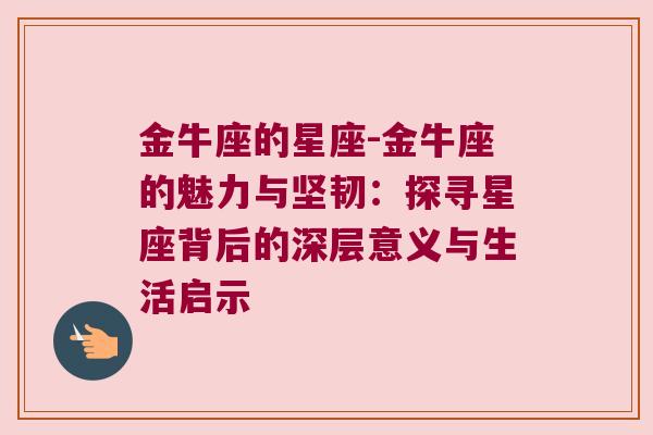金牛座的星座-金牛座的魅力与坚韧：探寻星座背后的深层意义与生活启示
