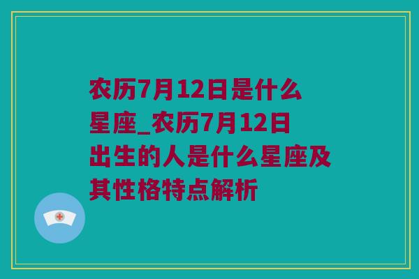 农历7月12日是什么星座_农历7月12日出生的人是什么星座及其性格特点解析