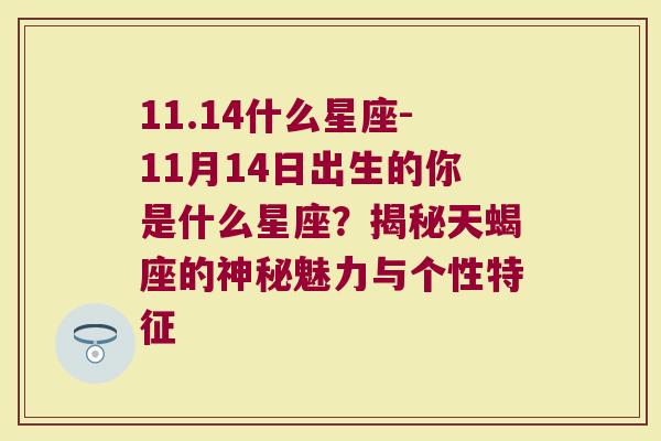 11.14什么星座-11月14日出生的你是什么星座？揭秘天蝎座的神秘魅力与个性特征
