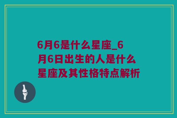 6月6是什么星座_6月6日出生的人是什么星座及其性格特点解析