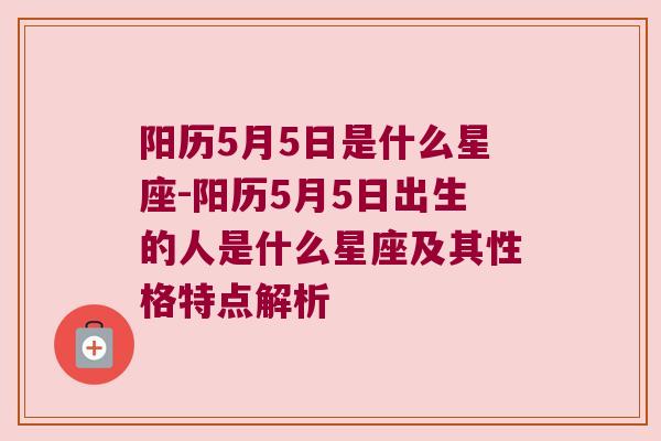 阳历5月5日是什么星座-阳历5月5日出生的人是什么星座及其性格特点解析