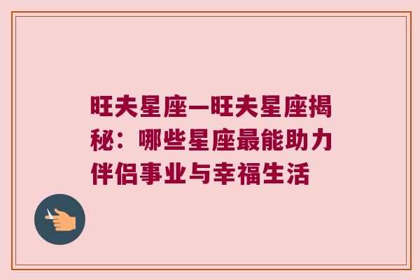旺夫星座—旺夫星座揭秘：哪些星座最能助力伴侣事业与幸福生活