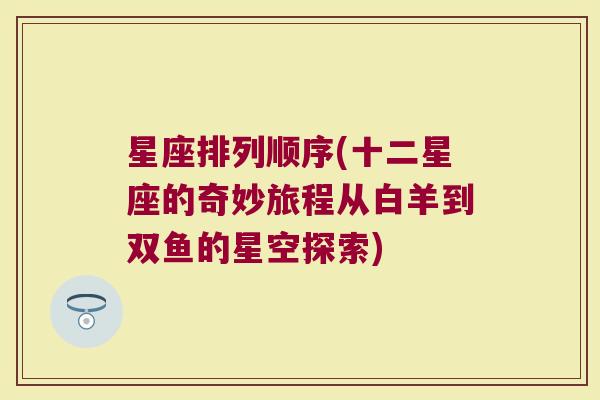 星座排列顺序(十二星座的奇妙旅程从白羊到双鱼的星空探索)