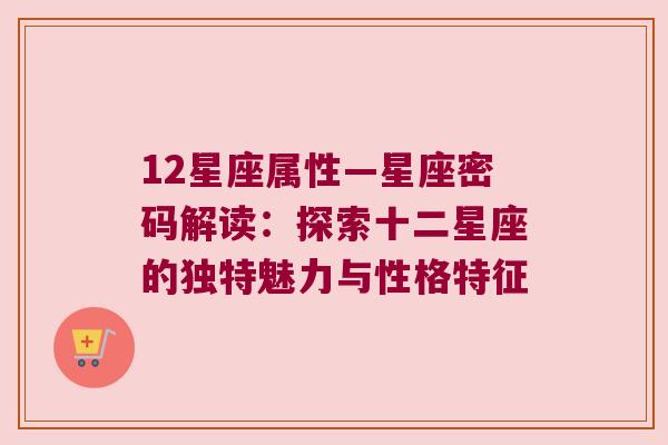 12星座属性—星座密码解读：探索十二星座的独特魅力与性格特征