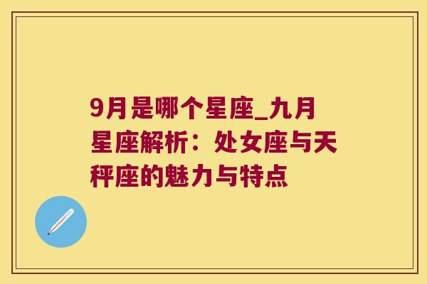 9月是哪个星座_九月星座解析：处女座与天秤座的魅力与特点