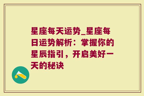 星座每天运势_星座每日运势解析：掌握你的星辰指引，开启美好一天的秘诀