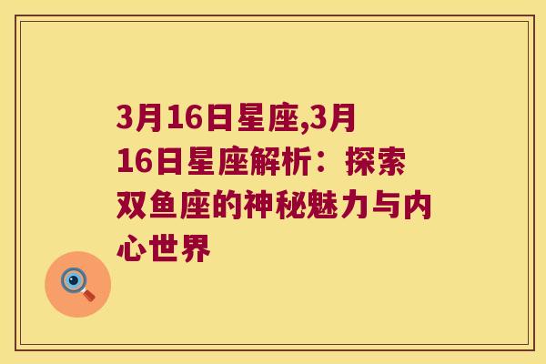3月16日星座,3月16日星座解析：探索双鱼座的神秘魅力与内心世界
