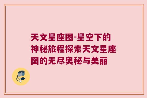 天文星座图-星空下的神秘旅程探索天文星座图的无尽奥秘与美丽