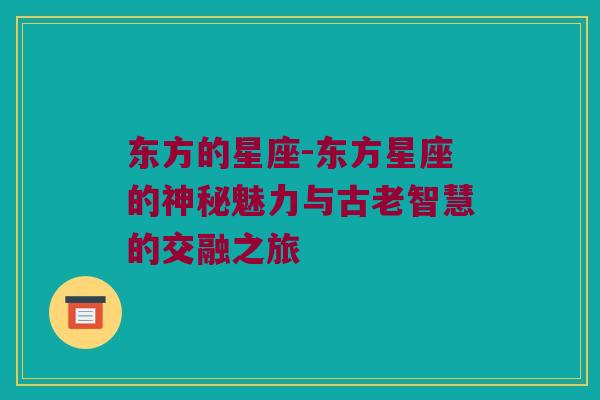 东方的星座-东方星座的神秘魅力与古老智慧的交融之旅