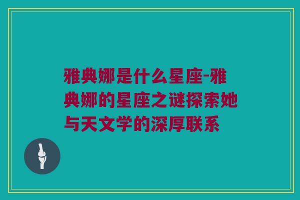 雅典娜是什么星座-雅典娜的星座之谜探索她与天文学的深厚联系