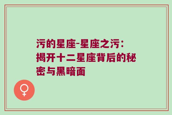 污的星座-星座之污：揭开十二星座背后的秘密与黑暗面