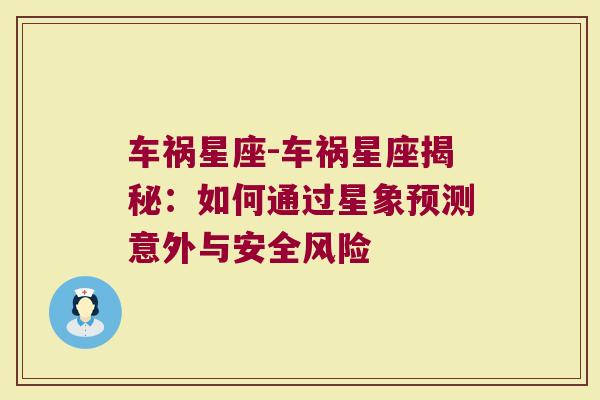 车祸星座-车祸星座揭秘：如何通过星象预测意外与安全风险
