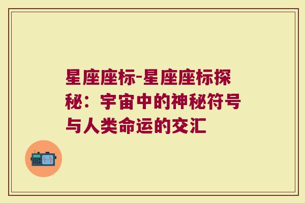 星座座标-星座座标探秘：宇宙中的神秘符号与人类命运的交汇