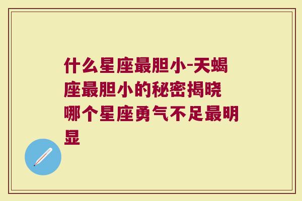 什么星座最胆小-天蝎座最胆小的秘密揭晓 哪个星座勇气不足最明显