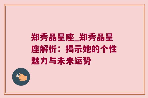 郑秀晶星座_郑秀晶星座解析：揭示她的个性魅力与未来运势