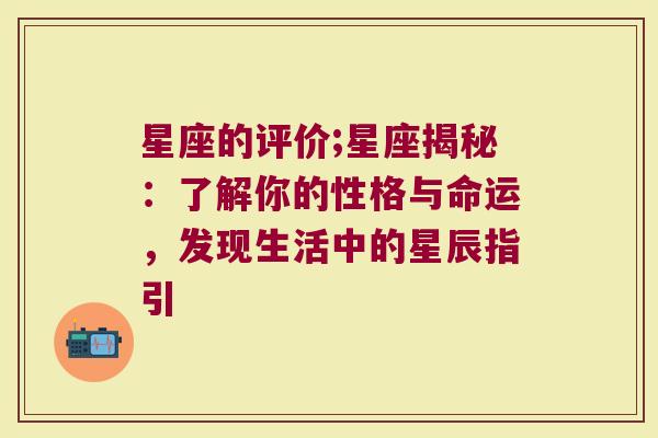 星座的评价;星座揭秘：了解你的性格与命运，发现生活中的星辰指引